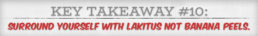 This Takeaway, surround yourself with Lakitus not banana peels.
